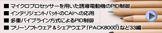 ■ マイクロプロセッサーを用いた誘導電動機のＰＩＤ制御 ■ インテリジェントパッドのＣＡＩへの応用 ■ 多重パイプライン方式によるＰＩＤ制御 ■ フリーソフトウェア＆シェアウエア「ＰＡＣＫ8000」など33編