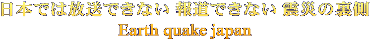 日本では放送できない 報道できない 震災の裏側 Earth quake japan