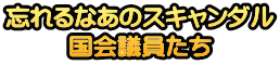 忘れるなあのスキャンダル 国会議員たち