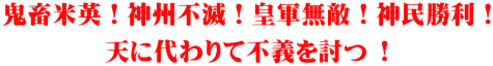 鬼畜米英！神州不滅！皇軍無敵！神民勝利！ 天に代わりて不義を討つ !