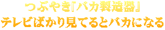 つぶやき『バカ製造器』 テレビばかり見てるとバカになる