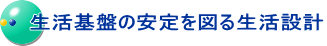 生活基盤の安定を図る生活設計 