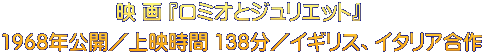 映 画 『ロミオとジュリエット』  1968年公開／上映時間 138分／イギリス、イタリア合作