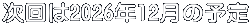 次回は2026年12月の予定