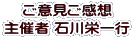 ご意見ご感想 主催者 石川栄一行
