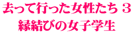 去って行った女性たち ３ 縁結びの女子学生