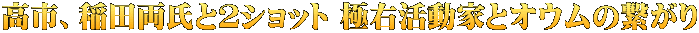 高市、稲田両氏と２ショット 極右活動家とオウムの繋がり 