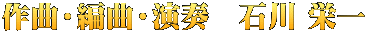 作曲・編曲・演奏　石川 栄一 