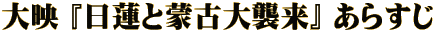 大映 『日蓮と蒙古大襲来』 あらすじ