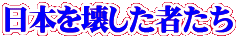 日本を壊した者たち