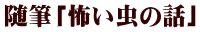 随筆「怖い虫の話」