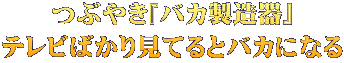 つぶやき『バカ製造器』 テレビばかり見てるとバカになる
