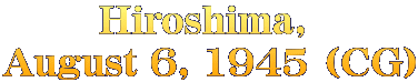 Hiroshima,  August 6, 1945 (CG)