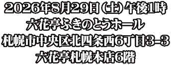 2026年8月29日（土）午後1時 六花亭ふきのとうホール 札幌市中央区北四条西6丁目3-3 六花亭札幌本店6階