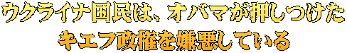 ウクライナ国民は、オバマが押しつけた キエフ政権を嫌悪している